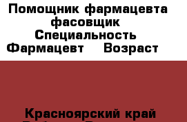 Помощник фармацевта ,фасовщик › Специальность ­ Фармацевт  › Возраст ­ 19 - Красноярский край Работа » Резюме   . Красноярский край